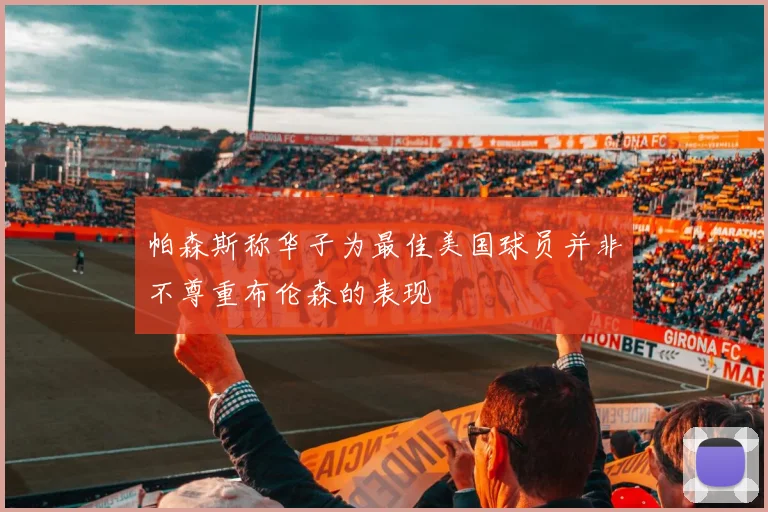 帕森斯称华子为最佳美国球员并非不尊重布伦森的表现