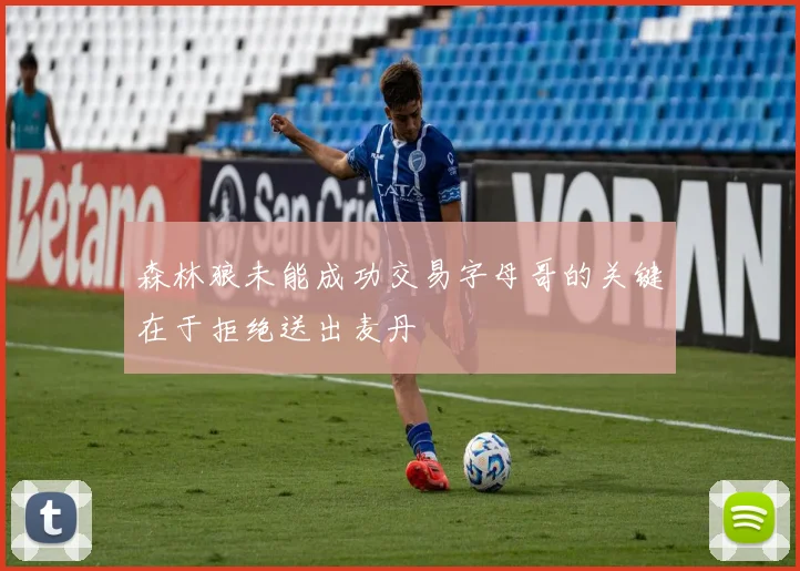 森林狼未能成功交易字母哥的关键在于拒绝送出麦丹