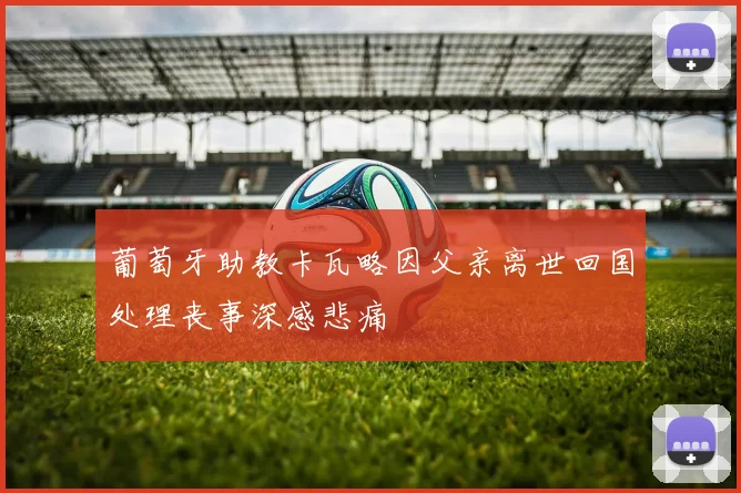 葡萄牙助教卡瓦略因父亲离世回国处理丧事深感悲痛