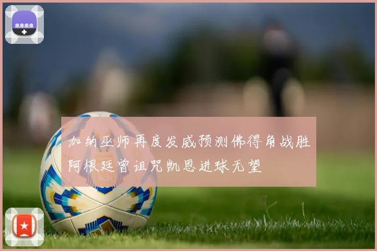 加纳巫师再度发威预测佛得角战胜阿根廷曾诅咒凯恩进球无望