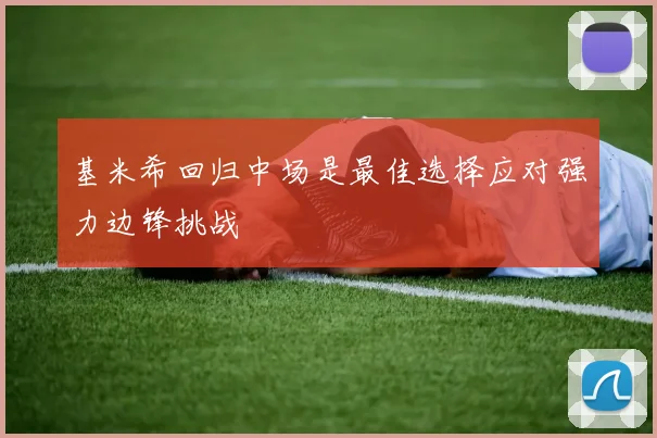 基米希回归中场是最佳选择应对强力边锋挑战