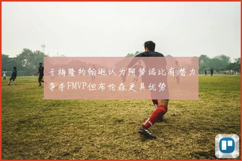 卡梅隆约翰逊认为阿努诺比有潜力争夺FMVP但布伦森更具优势