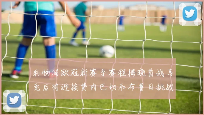 利物浦欧冠新赛季赛程揭晓首战马竞后将迎接费内巴切和布鲁日挑战